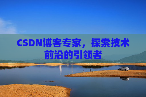 CSDN博客专家，探索技术前沿的引领者